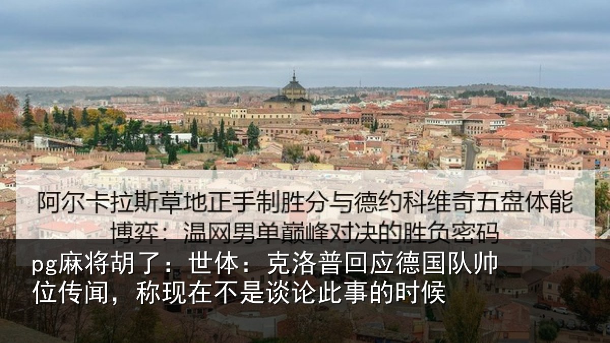 pg麻将胡了：世体：克洛相关情况传闻相关情况事的时候