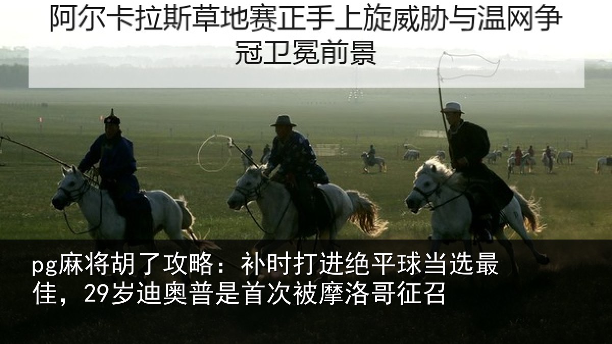 pg麻将胡了攻略:补时打进绝平球当选最佳,29岁迪奥普是首次被摩洛哥征召