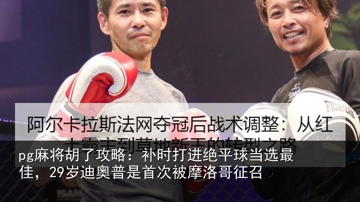 pg麻将胡了攻略:补时打进绝平球当选最佳,29岁迪奥普是首次被摩洛哥征召