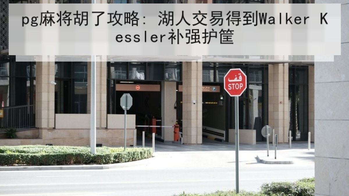 pg麻将胡了攻略: 湖人交易得到Walker Kessler补强护筐