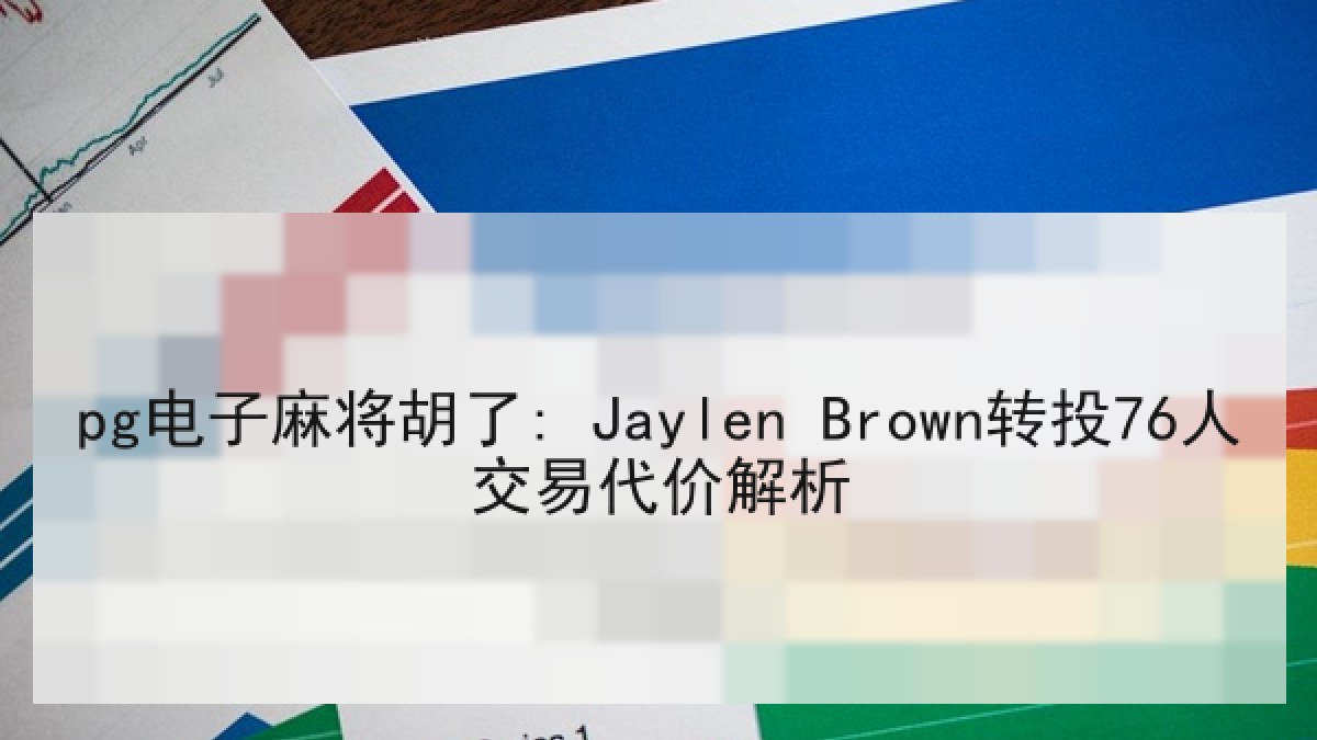 pg电子麻将胡了: Jaylen Brown转投76人交易代价解析