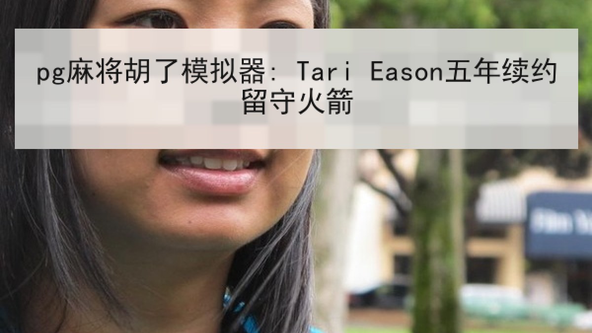 pg麻将胡了模拟器: Tari Eason五年续约留守火箭