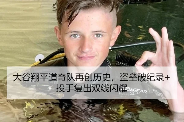 大谷翔平道奇队再创历史，盗垒破纪录+投手复出双线闪耀