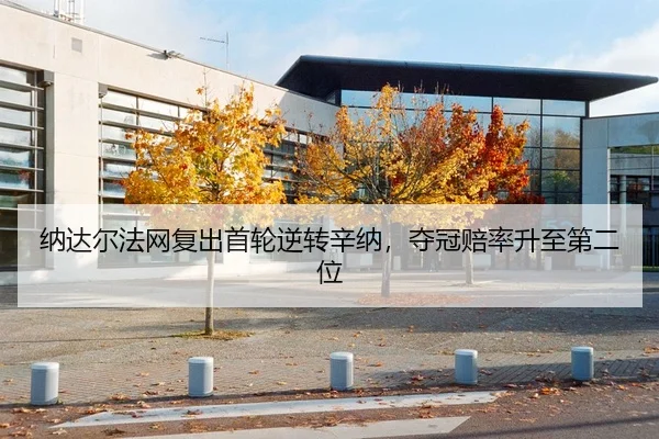 纳达尔法网复出首轮逆转辛纳，夺冠赔率升至第二位