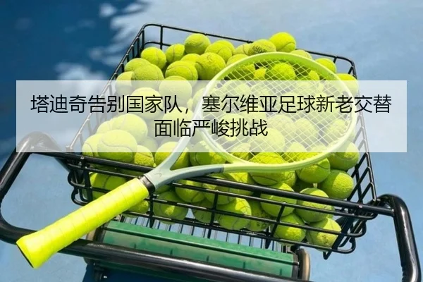 ta-di-qi-gao-bie-guo-jia-dui-sai-er-wei-ya-zu-qiu-xin-lao-jiao-ti-mian-lin-yan-jun-tiao-zhan-3-267.jpg