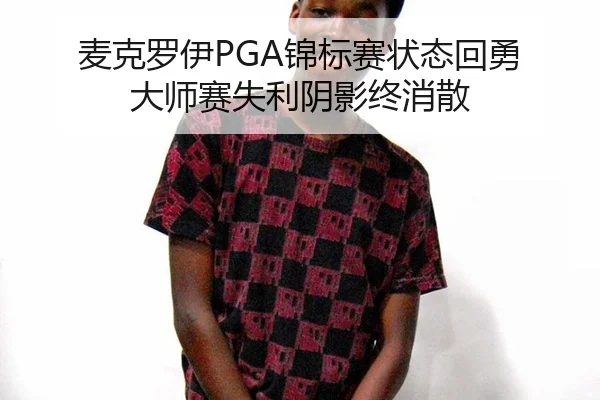 麦克罗伊PGA锦标赛状态回勇 大师赛失利阴影终消散