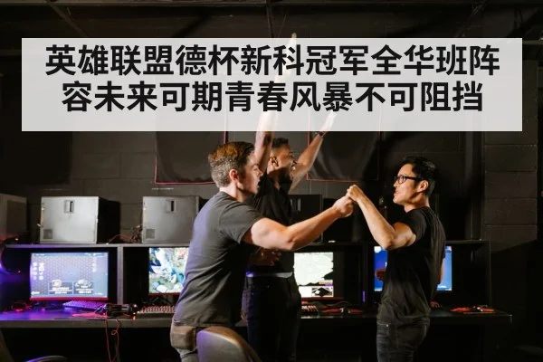 英雄联盟德杯新科冠军全华班阵容未来可期青春风暴不可阻挡