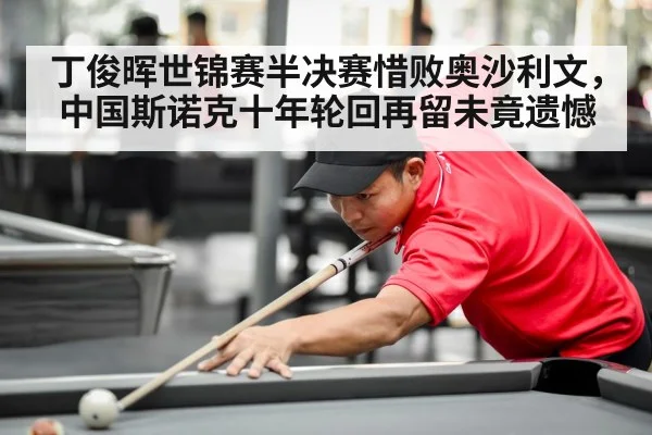 丁俊晖世锦赛半决赛惜败奥沙利文，中国斯诺克十年轮回再留未竟遗憾