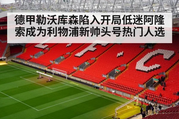 德甲勒沃库森陷入开局低迷阿隆索成为利物浦新帅头号热门人选