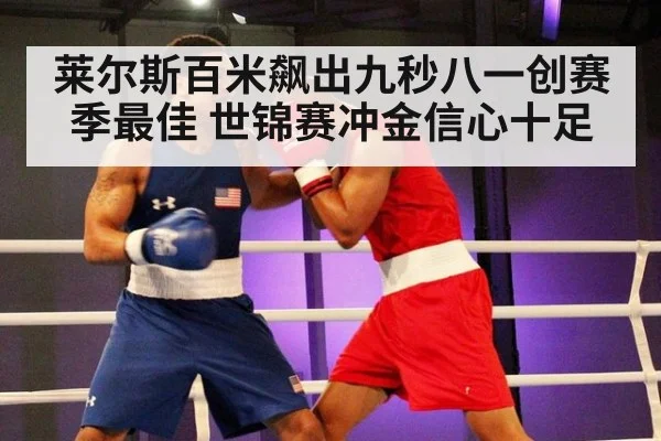 莱尔斯百米飙出九秒八一创赛季最佳 世锦赛冲金信心十足