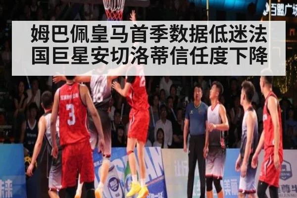 姆巴佩皇马首季数据低迷法国巨星安切洛蒂信任度下降