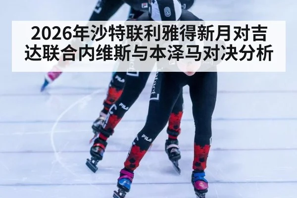 2026年沙特联利雅得新月对吉达联合内维斯与本泽马对决分析